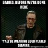 babies-before-were-done-here-yall-be-wearing-gold-plated-diapers.jpg