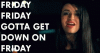 friday-gotta-get-down.gif